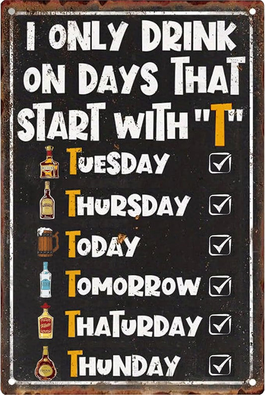 I Only Drink on Days That Start with T Metal Signs-Funny Decor Garage Gifts for Men,Wall Art Decor for Home Bar Pub Club Garage Man Cave Decor 8X12 Inches